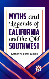 Title: Myths and Legends of California and the Old Southwest, Author: Ed. Katharine Berry Judson