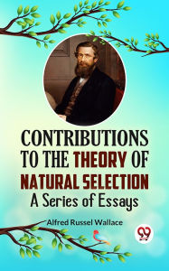 Title: Contributions to the Theory of Natural Selection A Series of Essays, Author: Alfred Russel Wallace