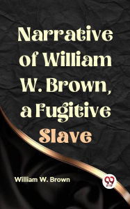 Title: Narrative of William W. Brown, a Fugitive Slave, Author: William W. Brown