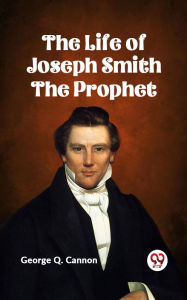 Title: The Life of Joseph Smith the Prophet, Author: George Q. Cannon