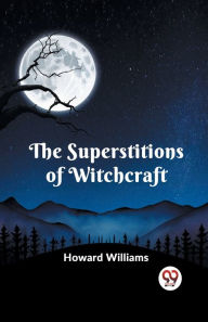 Title: The Superstitions Of Witchcraft, Author: Howard Williams