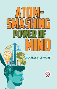 Title: Atom-Smashing Power Of Mind, Author: CHARLES FILLMORE