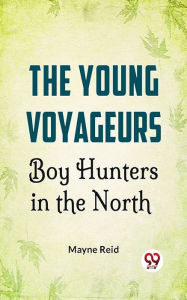 Title: The Young Voyageurs: Boy Hunters In The North, Author: Mayne Reid