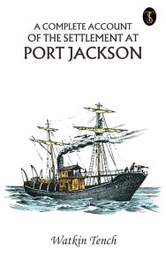 Title: A Complete Account of the Settlement at Port Jackson, Author: Watkin Tench