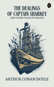 Title: The Dealings of Captain Sharkey, and Other Tales of Pirates, Author: Arthur Conan Doyle