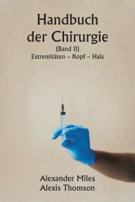 Title: Handbuch der Chirurgie (Band II) Extremitï¿½ten - Kopf - Hals., Author: Alexander Miles