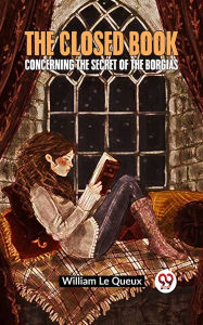 Title: The Closed Book Concerning The Secret Of The Borgias, Author: William Le Queux