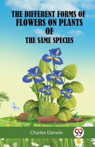 Title: The Different Forms Of Flowers On Plants Of The Same Species, Author: Charles Darwin