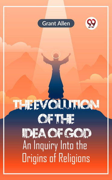The Evolution of the Idea of God AN INQUIRY INTO THE ORIGINS OF RELIGIONS