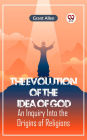 The Evolution of the Idea of God AN INQUIRY INTO THE ORIGINS OF RELIGIONS