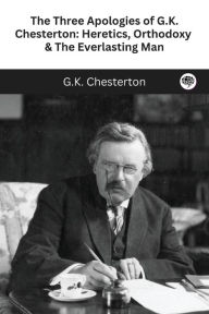 Title: The Three Apologies of G.K. Chesterton: Heretics, Orthodoxy & The Everlasting Man, Author: G. K. Chesterton