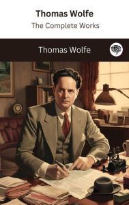 Title: Thomas Wolfe: The Complete Works, Author: Thomas Wolfe