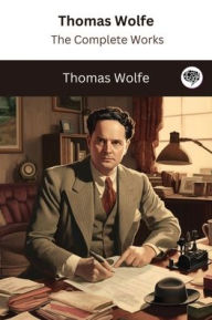 Title: Thomas Wolfe: The Complete Works, Author: Thomas Wolfe
