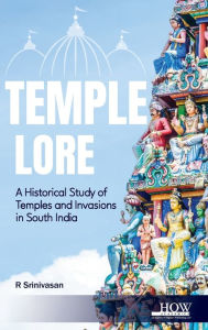 Title: Temple Lore: A Historical Study of Temples and Invasions in South India: A Historical Study of Temples and Invasions in South India, Author: R Srinivasan