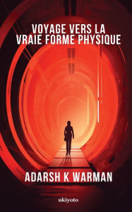 Title: Voyage vers la vraie forme physique, Author: Adarsh K Warman