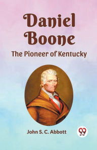 Title: Daniel Boone the Pioneer of Kentucky, Author: John S C Abbott