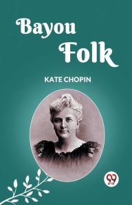 Title: Bayou Folk, Author: Kate Chopin