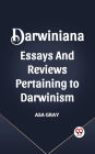DARWINIANA ESSAYS AND REVIEWS PERTAINING TO DARWINISM