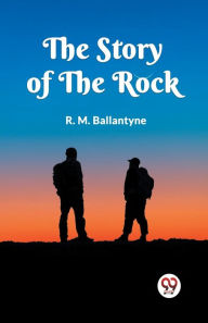 Title: The Story of the Rock, Author: Robert Michael Ballantyne