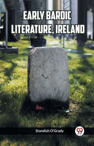 Title: Early Bardic Literature, Ireland, Author: Standish O'Grady