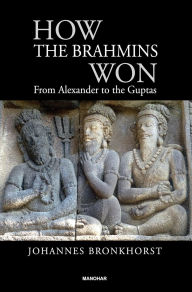 Title: How the Brahmins Won: From Alexander to the Guptas, Author: Johannes Bronkhorst