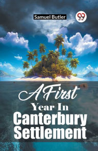 Title: A First Year In Canterbury Settlement, Author: Samuel Butler