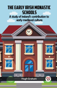 Title: The Early Irish Monastic Schools A Study Of Ireland'S Contribution To Early Medieval Culture, Author: Hugh Graham