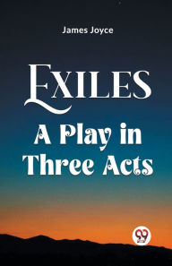 Title: Exiles A Play In Three Acts, Author: James Joyce