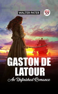 Title: Gaston De Latour An Unfinished Romance, Author: Walter Pater