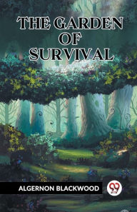 Title: The Garden Of Survival, Author: Algernon Blackwood