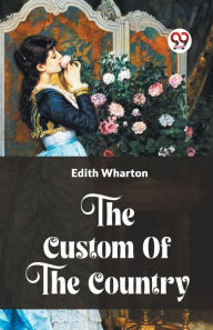 Title: The Custom Of The Country, Author: Edith Wharton