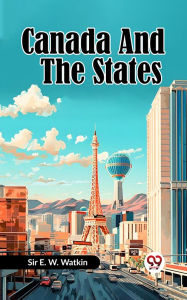 Title: CANADA AND THE STATES, Author: SIR E. W. WATKIN