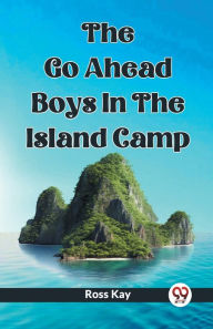 Title: The Go Ahead Boys In The Island Camp, Author: Ross Kay