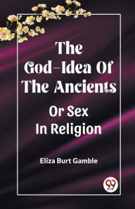 Title: The God-Idea Of The Ancients Or Sex In Religion, Author: Eliza Burt Gamble