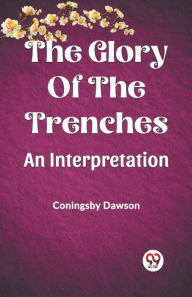 Title: The Glory Of The Trenches An Interpretation, Author: Coningsby Dawson