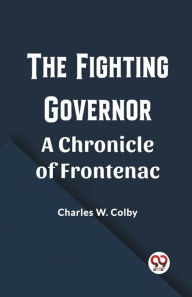 Title: The Fighting Governor A Chronicle of Frontenac, Author: Charles W Colby