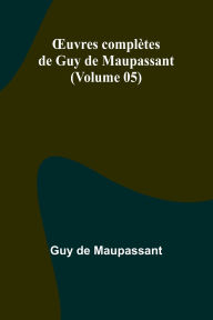 Title: OEuvres complï¿½tes de Guy de Maupassant (Volume 05), Author: Guy de Maupassant