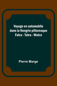 Title: Voyage en automobile dans la Hongrie pittoresque; Fatra - Tatra - Matra, Author: Pierre Marge