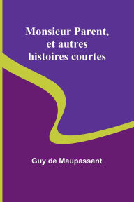 Title: Monsieur Parent, et autres histoires courtes, Author: Guy de Maupassant