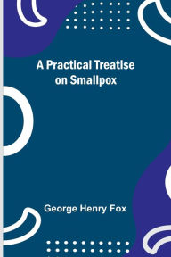 Title: A Practical Treatise on Smallpox, Author: George Henry Fox
