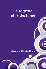 Title: La sagesse et la destinï¿½e, Author: Maurice Maeterlinck