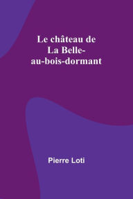 Title: Le chï¿½teau de La Belle-au-bois-dormant, Author: Pierre Loti