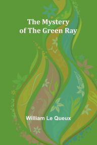 Title: The Mystery of the Green Ray, Author: William Le Queux