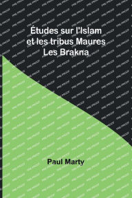 Title: ï¿½tudes sur l'Islam et les tribus Maures: Les Brakna, Author: Paul Marty