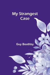 Title: My Strangest Case, Author: Guy Boothby