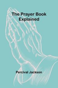 Title: The Prayer Book Explained, Author: Percival Jackson
