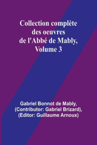 Title: Collection complï¿½te des oeuvres de l'Abbï¿½ de Mably, Volume 3, Author: Gabriel Bonnot de Mably