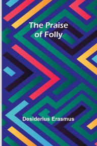 Title: The Praise of Folly, Author: Desiderius Erasmus