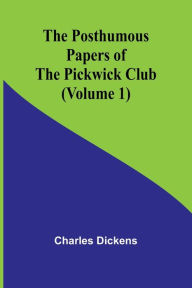Title: The Posthumous Papers of the Pickwick Club (Volume 1), Author: Charles Dickens