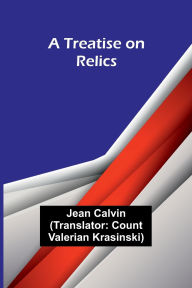 Title: A Treatise on Relics, Author: Jean Calvin